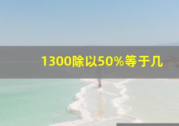 1300除以50%等于几