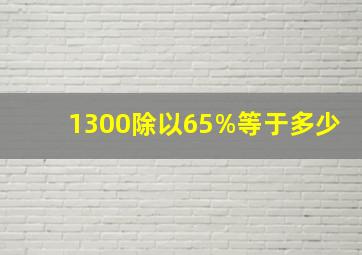 1300除以65%等于多少