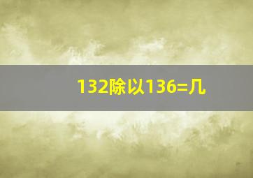 132除以136=几