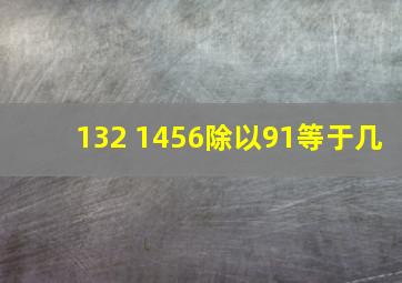 132+1456除以91等于几