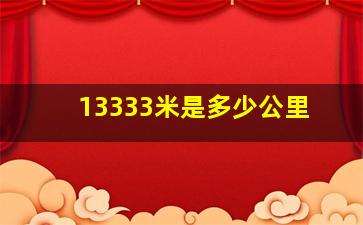 13333米是多少公里