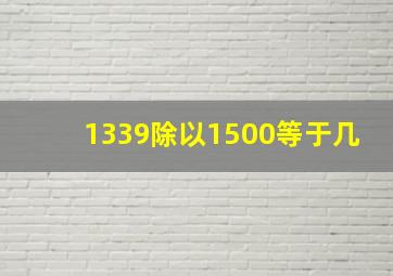 1339除以1500等于几