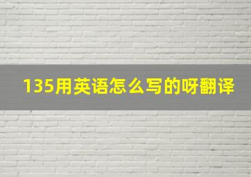 135用英语怎么写的呀翻译