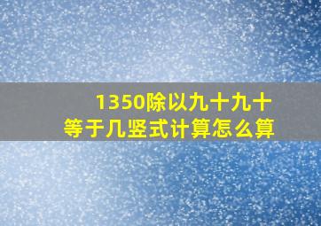 1350除以九十九十等于几竖式计算怎么算