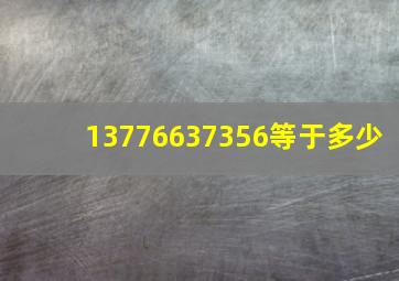 13776637356等于多少