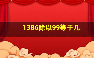 1386除以99等于几