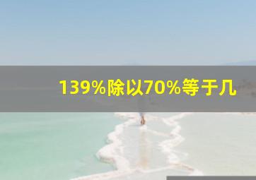 139%除以70%等于几