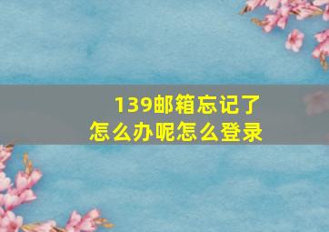 139邮箱忘记了怎么办呢怎么登录