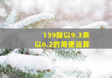 139除以9.3乘以6.2的简便运算