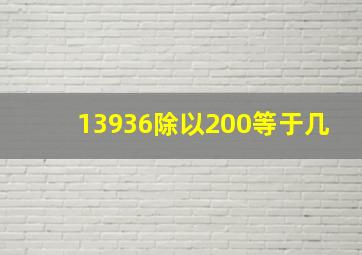 13936除以200等于几