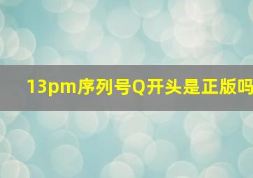 13pm序列号Q开头是正版吗