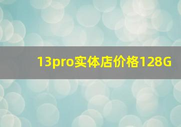 13pro实体店价格128G