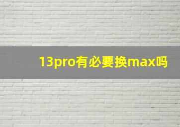 13pro有必要换max吗