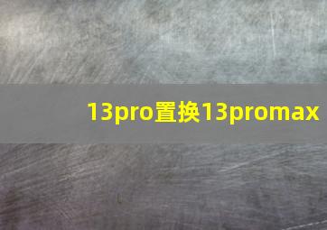 13pro置换13promax