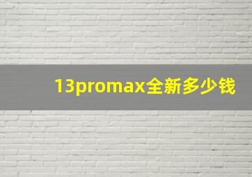 13promax全新多少钱