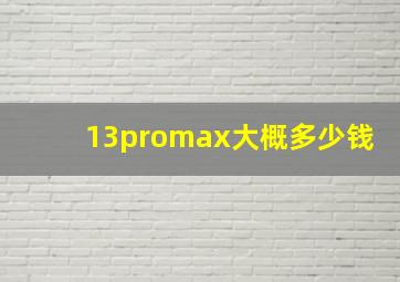 13promax大概多少钱