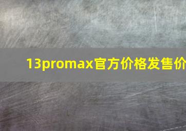 13promax官方价格发售价