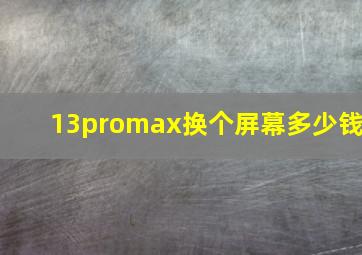 13promax换个屏幕多少钱