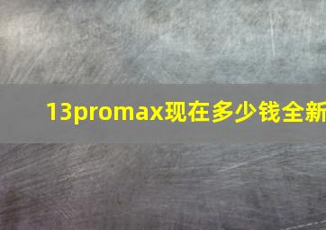 13promax现在多少钱全新