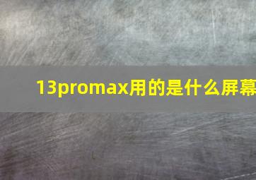 13promax用的是什么屏幕