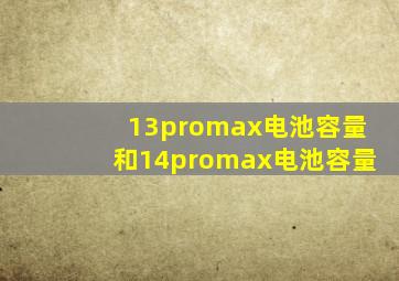 13promax电池容量和14promax电池容量