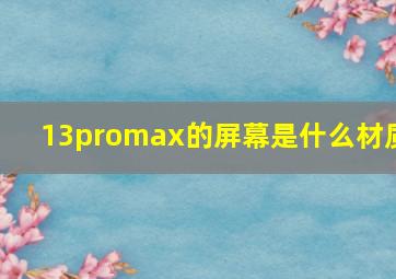 13promax的屏幕是什么材质