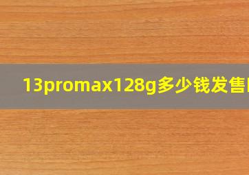 13promax128g多少钱发售时间