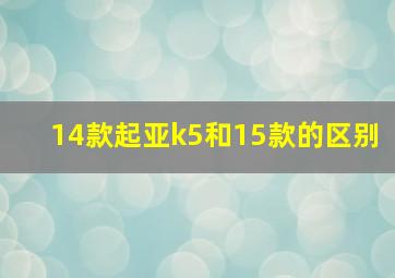 14款起亚k5和15款的区别