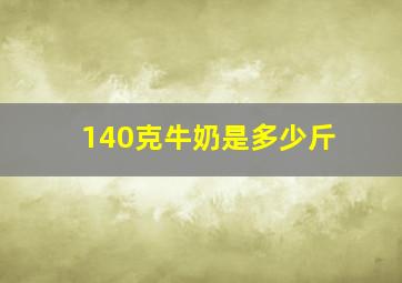 140克牛奶是多少斤