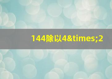 144除以4×2