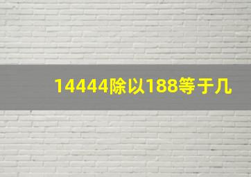 14444除以188等于几