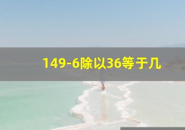 149-6除以36等于几