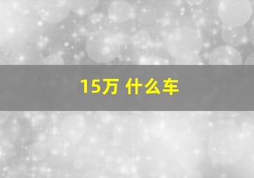 15万 什么车