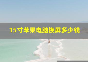 15寸苹果电脑换屏多少钱