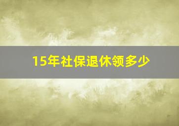 15年社保退休领多少