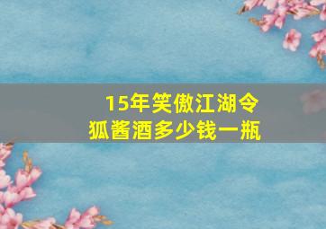 15年笑傲江湖令狐酱酒多少钱一瓶