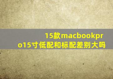 15款macbookpro15寸低配和标配差别大吗