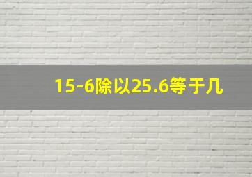 15-6除以25.6等于几