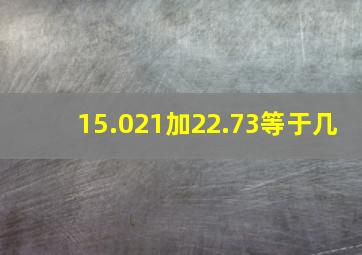 15.021加22.73等于几