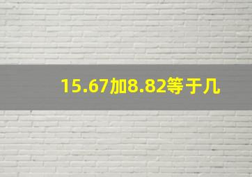 15.67加8.82等于几