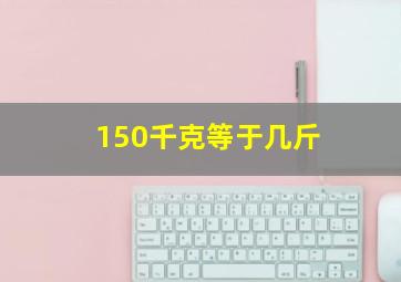 150千克等于几斤