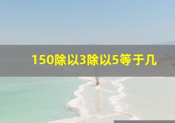 150除以3除以5等于几