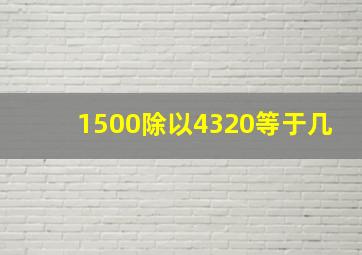 1500除以4320等于几