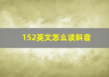 152英文怎么读斜音