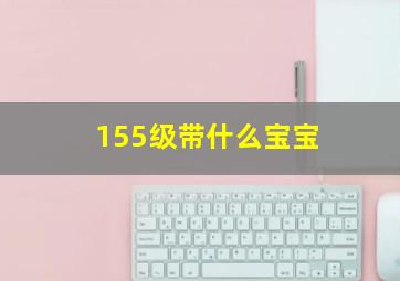 155级带什么宝宝