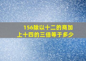 156除以十二的商加上十四的三倍等于多少