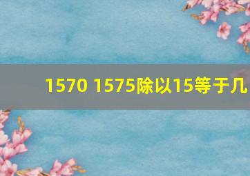 1570+1575除以15等于几