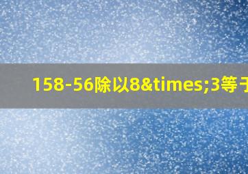 158-56除以8×3等于几