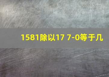 1581除以17+7-0等于几