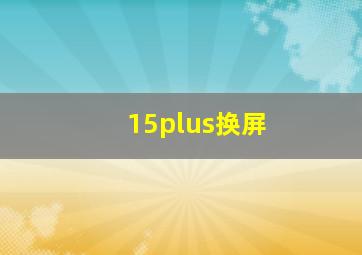 15plus换屏